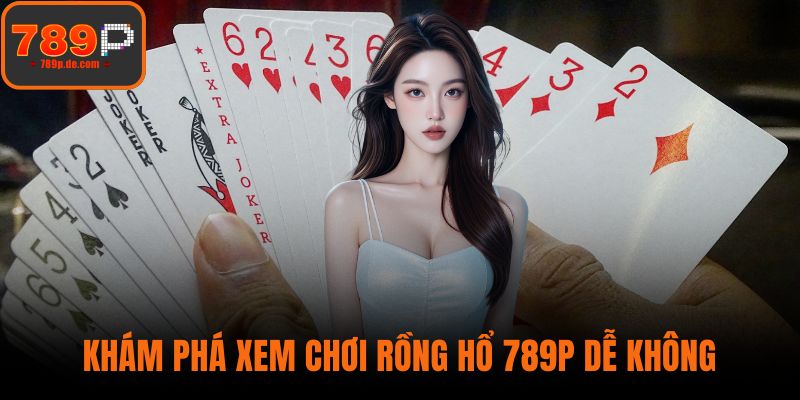 Khám phá xem chơi Rồng Hổ 789P dễ không