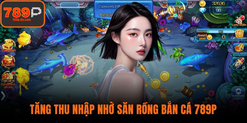 Tăng thu nhập nhờ săn rồng bắn cá 789P