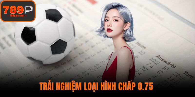 Trải nghiệm loại hình chấp 0.75
